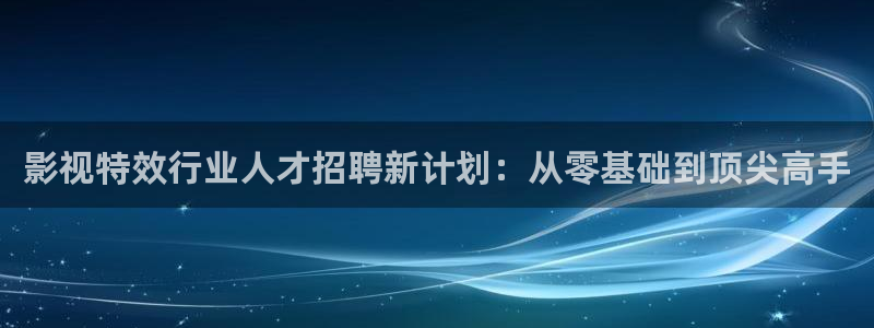 全能影视免费电影：影视特效行业人才招聘新计划：从零基础到顶尖高手