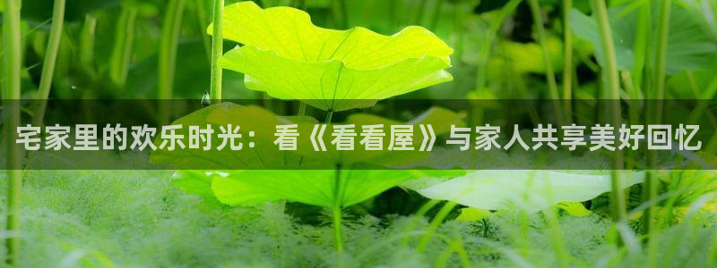 全能电影大全：宅家里的欢乐时光：看《看看屋》与家人共享美好回忆