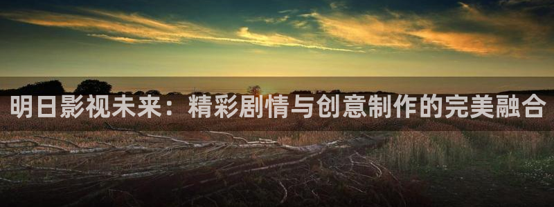 全能影视2026：明日影视未来：精彩剧情与创意制作的完美融合