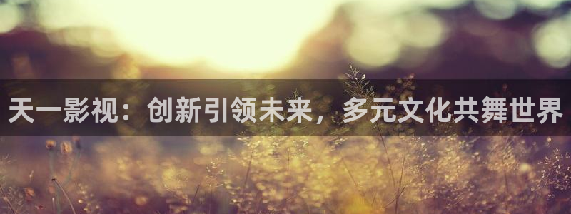 全能影视在线免费观看：天一影视：创新引领未来，多元文化共舞世界